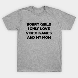 Funny Valentine's Day Sorry Girls I Only Love Video Games And My Mom T-Shirt